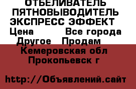 ОТБЕЛИВАТЕЛЬ-ПЯТНОВЫВОДИТЕЛЬ ЭКСПРЕСС-ЭФФЕКТ › Цена ­ 300 - Все города Другое » Продам   . Кемеровская обл.,Прокопьевск г.